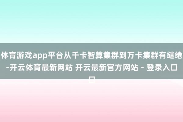 体育游戏app平台从千卡智算集群到万卡集群有缱绻-开云体育最新网站 开云最新官方网站 - 登录入口