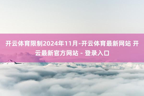 开云体育限制2024年11月-开云体育最新网站 开云最新官方网站 - 登录入口