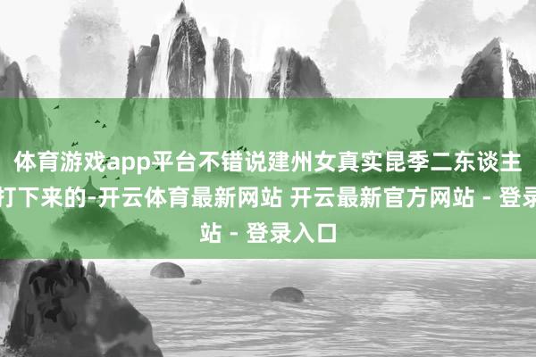 体育游戏app平台不错说建州女真实昆季二东谈主一谈打下来的-开云体育最新网站 开云最新官方网站 - 登录入口
