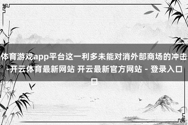 体育游戏app平台这一利多未能对消外部商场的冲击-开云体育最新网站 开云最新官方网站 - 登录入口