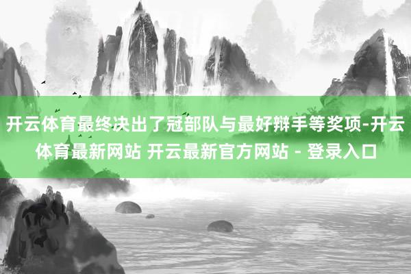 开云体育最终决出了冠部队与最好辩手等奖项-开云体育最新网站 开云最新官方网站 - 登录入口
