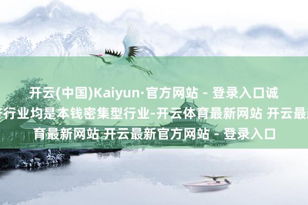 开云(中国)Kaiyun·官方网站 - 登录入口诚然汽车制造业和房地产行业均是本钱密集型行业-开云体育最新网站 开云最新官方网站 - 登录入口