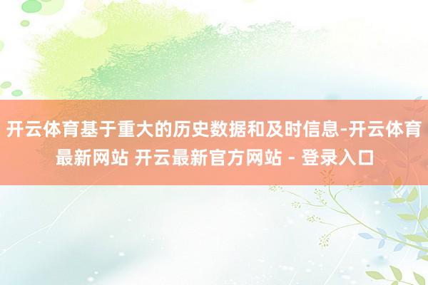开云体育基于重大的历史数据和及时信息-开云体育最新网站 开云最新官方网站 - 登录入口