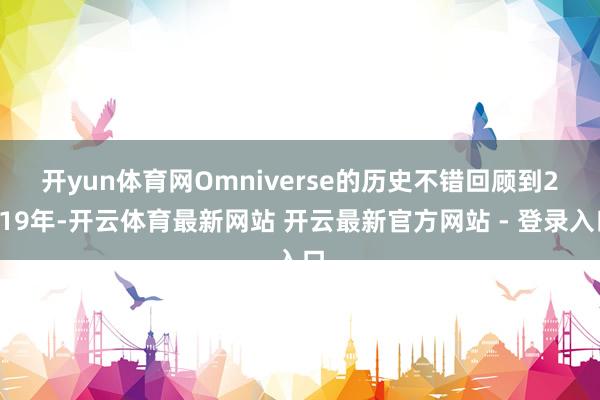 开yun体育网　　Omniverse的历史不错回顾到2019年-开云体育最新网站 开云最新官方网站 - 登录入口