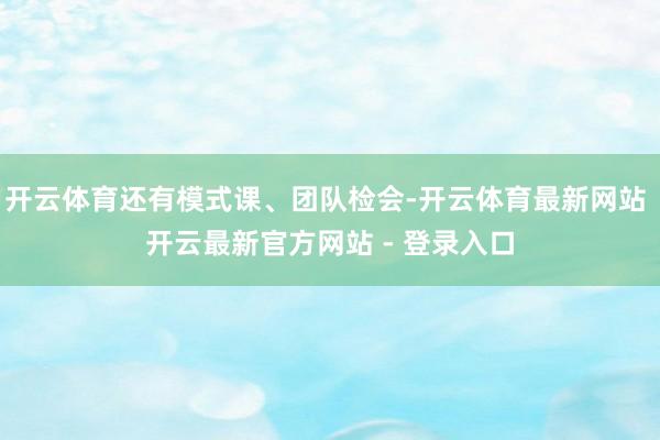 开云体育还有模式课、团队检会-开云体育最新网站 开云最新官方网站 - 登录入口