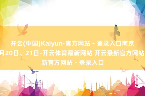 开云(中国)Kaiyun·官方网站 - 登录入口南京南站计较1月20日、21日-开云体育最新网站 开云最新官方网站 - 登录入口