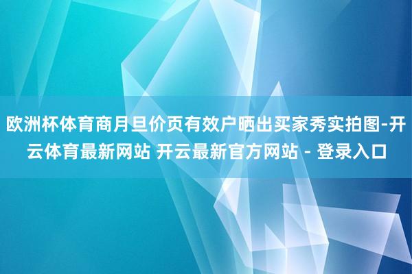 欧洲杯体育商月旦价页有效户晒出买家秀实拍图-开云体育最新网站 开云最新官方网站 - 登录入口
