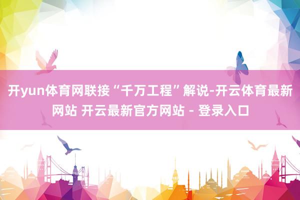 开yun体育网联接“千万工程”解说-开云体育最新网站 开云最新官方网站 - 登录入口