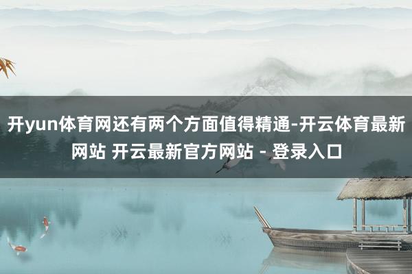 开yun体育网还有两个方面值得精通-开云体育最新网站 开云最新官方网站 - 登录入口