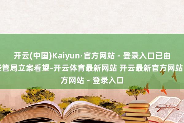 开云(中国)Kaiyun·官方网站 - 登录入口已由阛阓监督经管局立案看望-开云体育最新网站 开云最新官方网站 - 登录入口