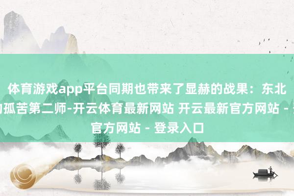 体育游戏app平台同期也带来了显赫的战果：东北野战军的孤苦第二师-开云体育最新网站 开云最新官方网站 - 登录入口