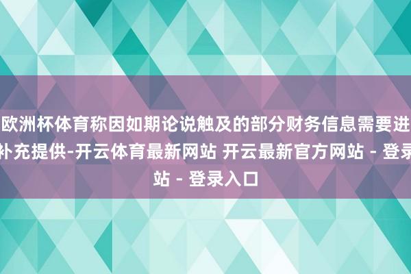 欧洲杯体育称因如期论说触及的部分财务信息需要进一步补充提供-开云体育最新网站 开云最新官方网站 - 登录入口
