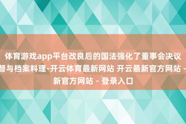 体育游戏app平台改良后的国法强化了董事会决议的践诺监督与档案料理-开云体育最新网站 开云最新官方网站 - 登录入口