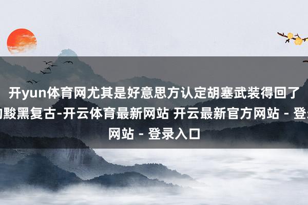 开yun体育网尤其是好意思方认定胡塞武装得回了伊朗的黢黑复古-开云体育最新网站 开云最新官方网站 - 登录入口