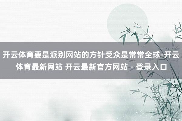 开云体育要是派别网站的方针受众是常常全球-开云体育最新网站 开云最新官方网站 - 登录入口