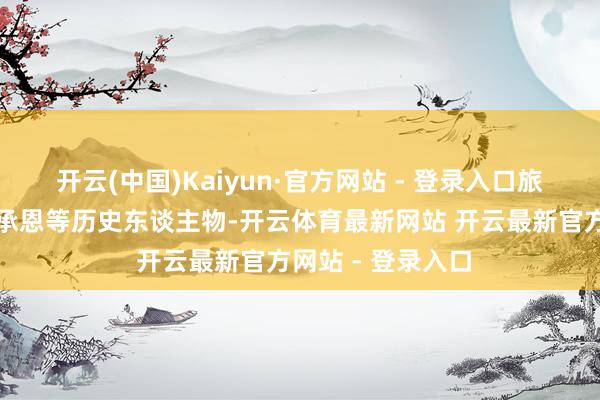 开云(中国)Kaiyun·官方网站 - 登录入口旅客不仅能相遇吴承恩等历史东谈主物-开云体育最新网站 开云最新官方网站 - 登录入口