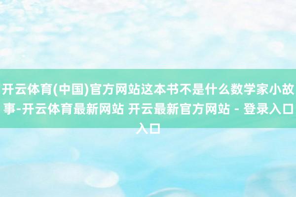 开云体育(中国)官方网站这本书不是什么数学家小故事-开云体育最新网站 开云最新官方网站 - 登录入口