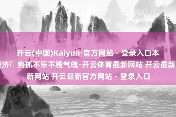 开云(中国)Kaiyun·官方网站 - 登录入口本钱市集对中国⻓期经济⾛势抓不乐不雅气魄-开云体育最新网站 开云最新官方网站 - 登录入口