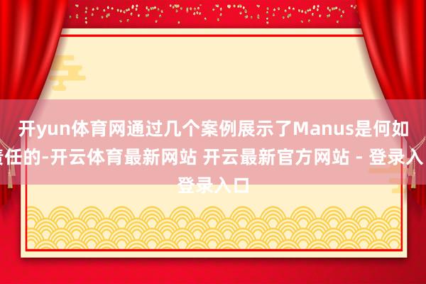 开yun体育网通过几个案例展示了Manus是何如责任的-开云体育最新网站 开云最新官方网站 - 登录入口