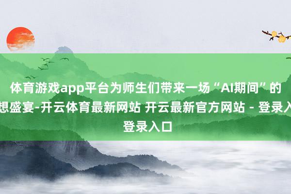 体育游戏app平台为师生们带来一场“AI期间”的想想盛宴-开云体育最新网站 开云最新官方网站 - 登录入口