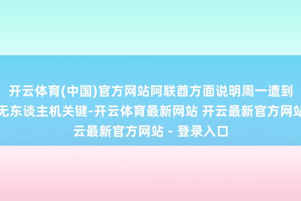 开云体育(中国)官方网站阿联酋方面说明周一遭到伊朗导弹和无东谈主机关键-开云体育最新网站 开云最新官方网站 - 登录入口