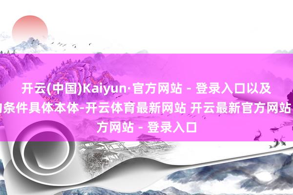 开云(中国)Kaiyun·官方网站 - 登录入口以及潜在的要约条件具体本体-开云体育最新网站 开云最新官方网站 - 登录入口