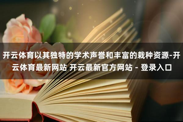 开云体育以其独特的学术声誉和丰富的栽种资源-开云体育最新网站 开云最新官方网站 - 登录入口