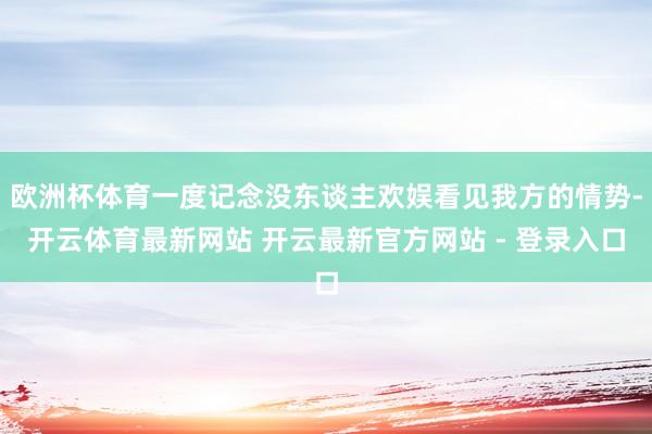 欧洲杯体育一度记念没东谈主欢娱看见我方的情势-开云体育最新网站 开云最新官方网站 - 登录入口