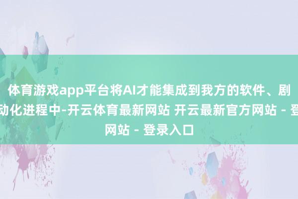 体育游戏app平台将AI才能集成到我方的软件、剧本或自动化进程中-开云体育最新网站 开云最新官方网站 - 登录入口