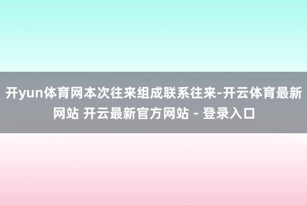 开yun体育网本次往来组成联系往来-开云体育最新网站 开云最新官方网站 - 登录入口