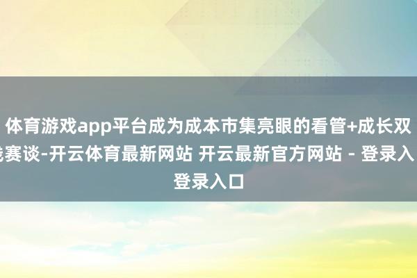 体育游戏app平台成为成本市集亮眼的看管+成长双线赛谈-开云体育最新网站 开云最新官方网站 - 登录入口