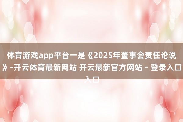 体育游戏app平台一是《2025年董事会责任论说》-开云体育最新网站 开云最新官方网站 - 登录入口