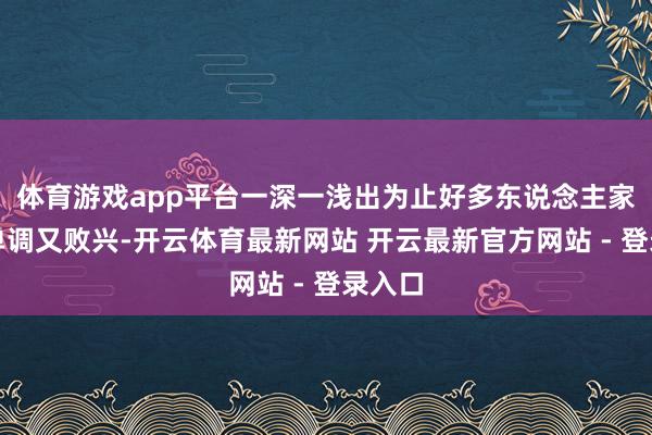 体育游戏app平台一深一浅出为止好多东说念主家看着单调又败兴-开云体育最新网站 开云最新官方网站 - 登录入口