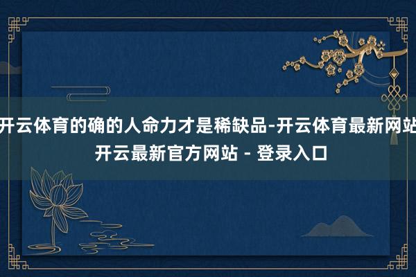 开云体育的确的人命力才是稀缺品-开云体育最新网站 开云最新官方网站 - 登录入口