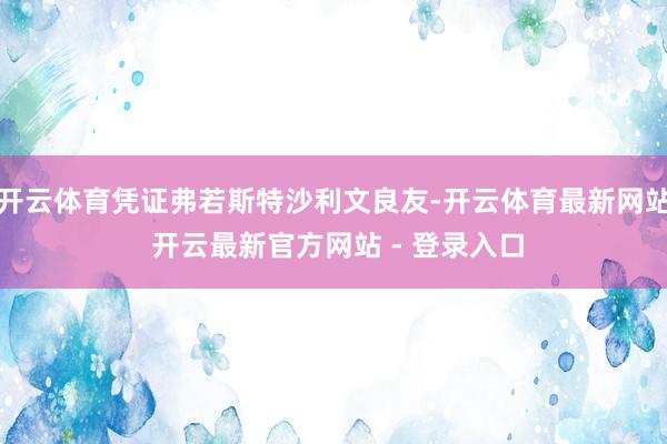 开云体育凭证弗若斯特沙利文良友-开云体育最新网站 开云最新官方网站 - 登录入口