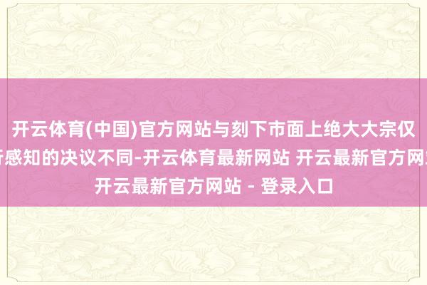 开云体育(中国)官方网站与刻下市面上绝大大宗仅依赖要害施行感知的决议不同-开云体育最新网站 开云最新官方网站 - 登录入口