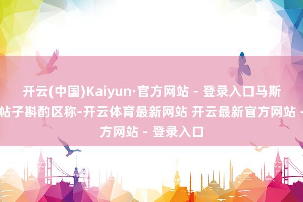 开云(中国)Kaiyun·官方网站 - 登录入口马斯克29日在帖子斟酌区称-开云体育最新网站 开云最新官方网站 - 登录入口