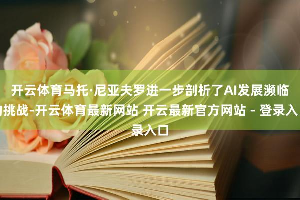 开云体育 马托·尼亚夫罗进一步剖析了AI发展濒临的挑战-开云体育最新网站 开云最新官方网站 - 登录入口