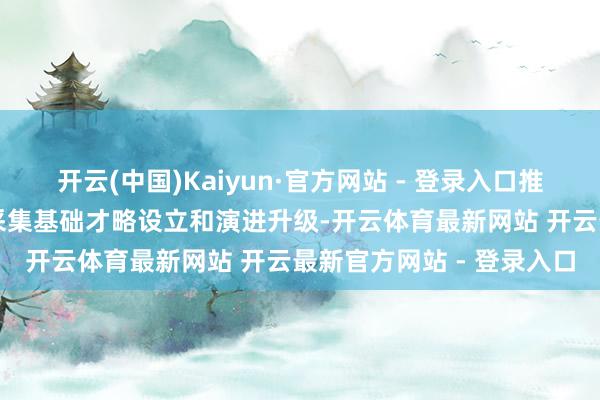 开云(中国)Kaiyun·官方网站 - 登录入口推动5G一A、万兆光网等采集基础才略设立和演进升级-开云体育最新网站 开云最新官方网站 - 登录入口