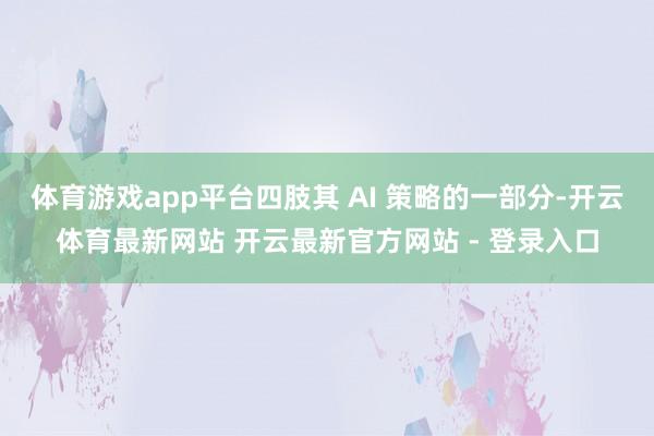 体育游戏app平台四肢其 AI 策略的一部分-开云体育最新网站 开云最新官方网站 - 登录入口