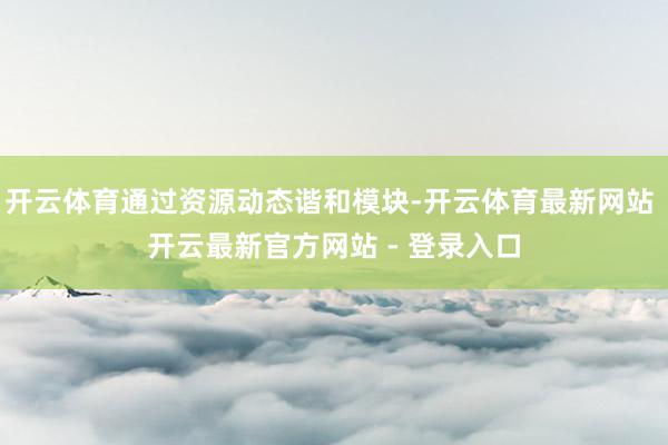 开云体育通过资源动态谐和模块-开云体育最新网站 开云最新官方网站 - 登录入口